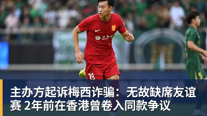 hg网投主办方起诉梅西诈骗：无故缺席友谊赛 2年前在香港曾卷入同款争议