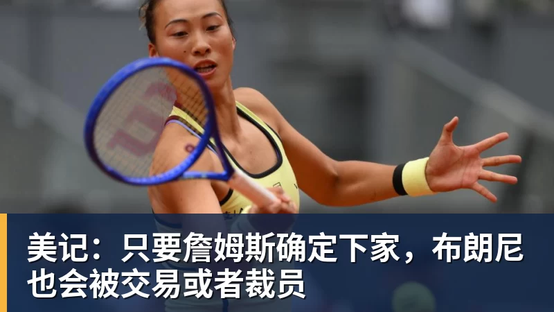 hg网投美记：只要詹姆斯确定下家，布朗尼也会被交易或者裁员