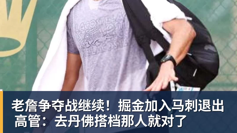 hg网投老詹争夺战继续！掘金加入马刺退出 高管：去丹佛搭档那人就对了