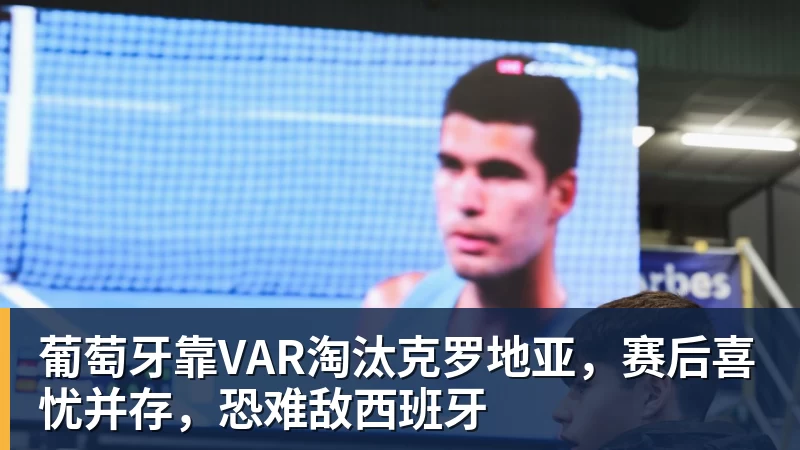 hg网投葡萄牙靠VAR淘汰克罗地亚，赛后喜忧并存，恐难敌西班牙