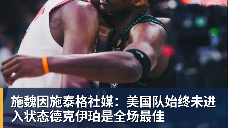 hg网投施魏因施泰格社媒：美国队始终未进入状态德克伊珀是全场最佳