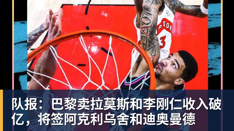 hg网投队报：巴黎卖拉莫斯和李刚仁收入破亿，将签阿克利乌舍和迪奥曼德