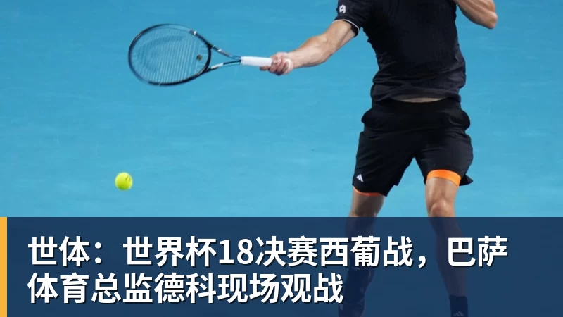 hg网投世体：世界杯18决赛西葡战，巴萨体育总监德科现场观战