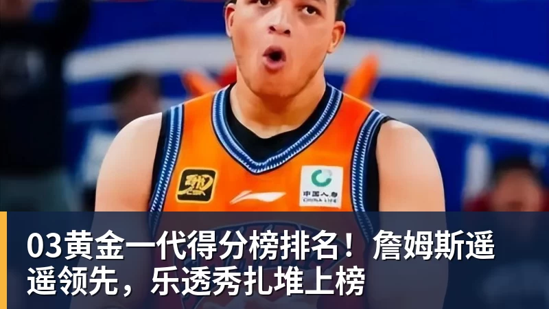 hg网投03黄金一代得分榜排名！詹姆斯遥遥领先，乐透秀扎堆上榜