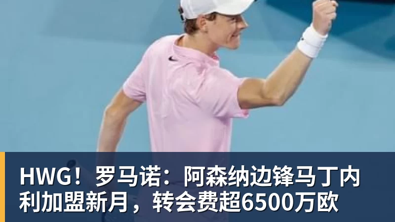 hg网投HWG！罗马诺：阿森纳边锋马丁内利加盟新月，转会费超6500万欧