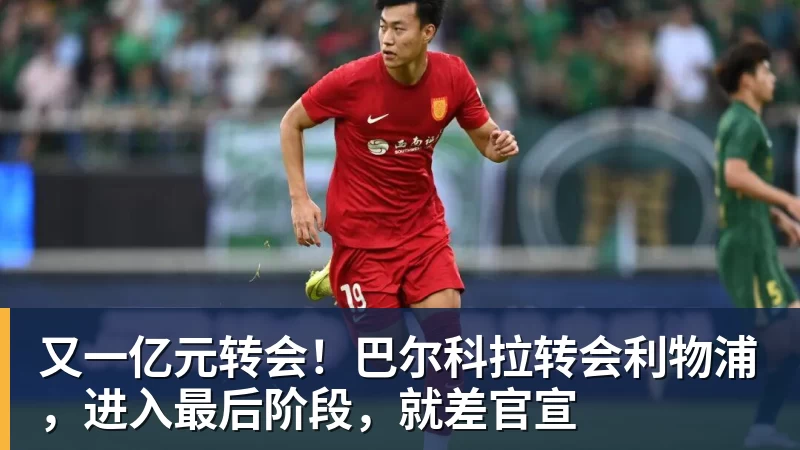 hg网投又一亿元转会！巴尔科拉转会利物浦，进入最后阶段，就差官宣