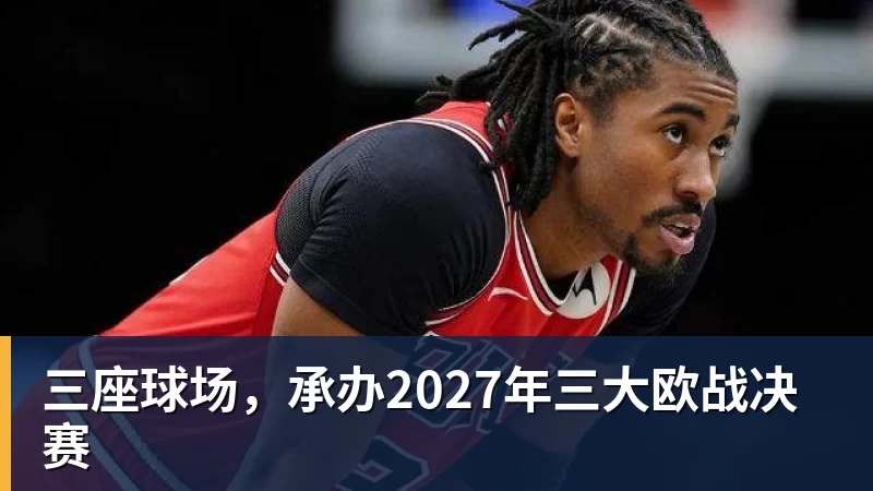 hg网投三座球场，承办2027年三大欧战决赛