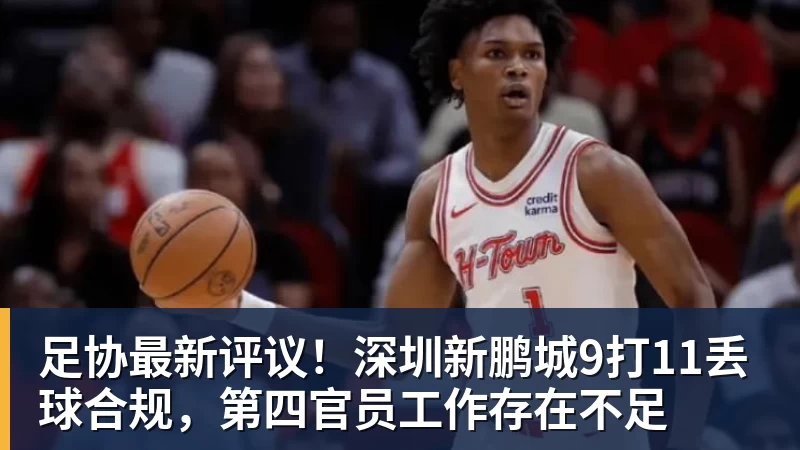 hg网投足协最新评议！深圳新鹏城9打11丢球合规，第四官员工作存在不足