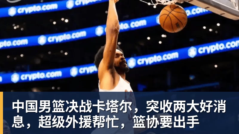 hg网投中国男篮决战卡塔尔，突收两大好消息，超级外援帮忙，篮协要出手