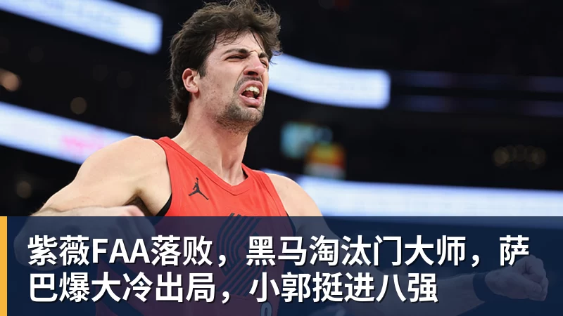 hg网投紫薇FAA落败，黑马淘汰门大师，萨巴爆大冷出局，小郭挺进八强