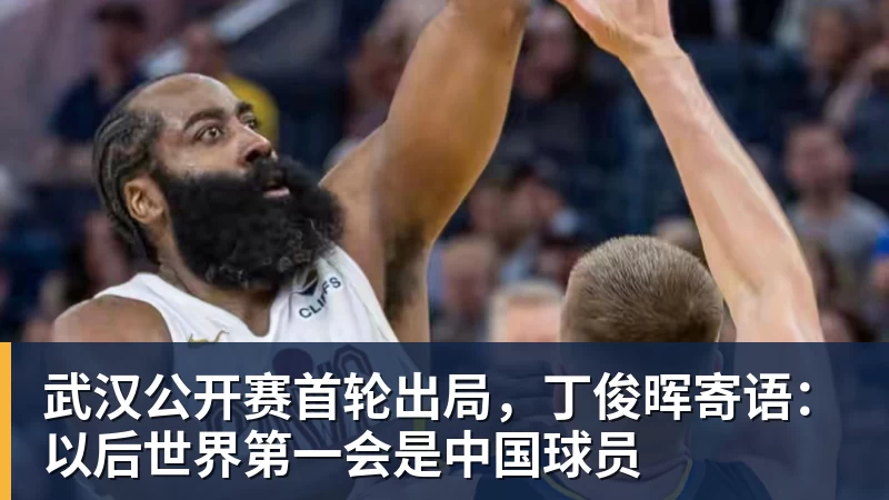 hg网投武汉公开赛首轮出局，丁俊晖寄语：以后世界第一会是中国球员