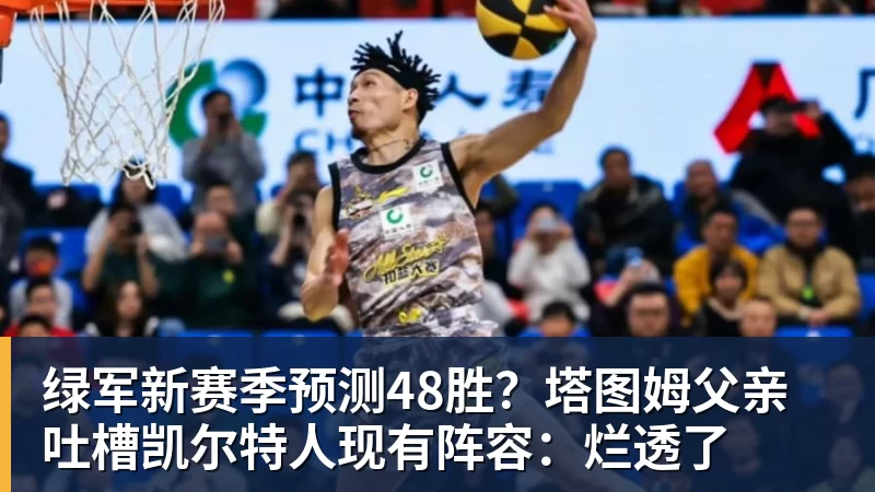 hg网投绿军新赛季预测48胜？塔图姆父亲吐槽凯尔特人现有阵容：烂透了