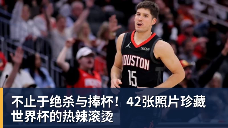 hg网投不止于绝杀与捧杯！42张照片珍藏世界杯的热辣滚烫