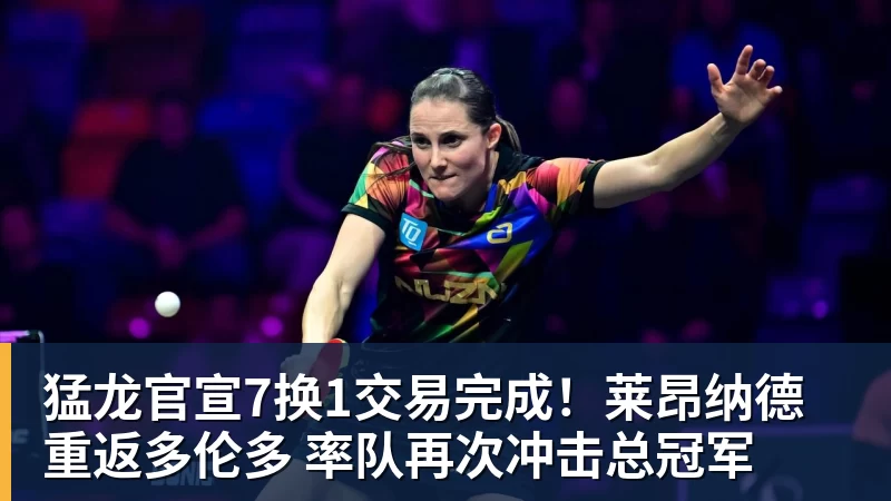 hg网投猛龙官宣7换1交易完成！莱昂纳德重返多伦多 率队再次冲击总冠军