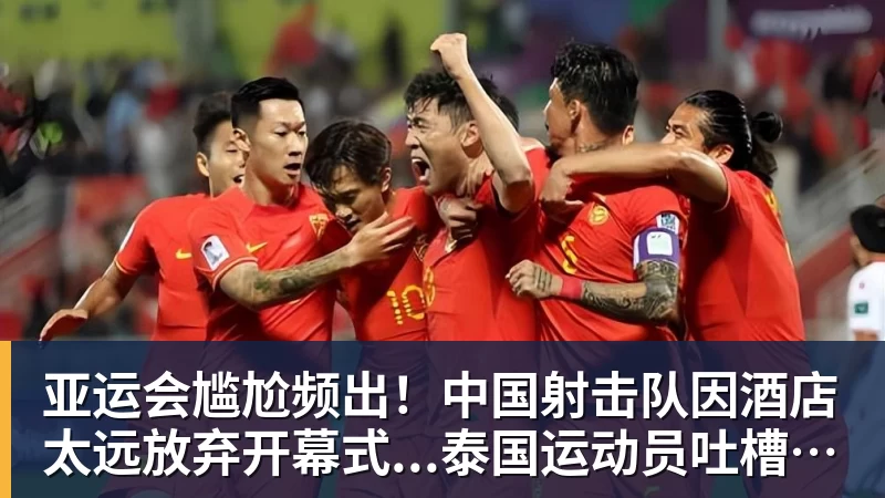 hg网投亚运会尴尬频出！中国射击队因酒店太远放弃开幕式...泰国运动员吐槽吃不饱；韩国运动员发文“救救我们”