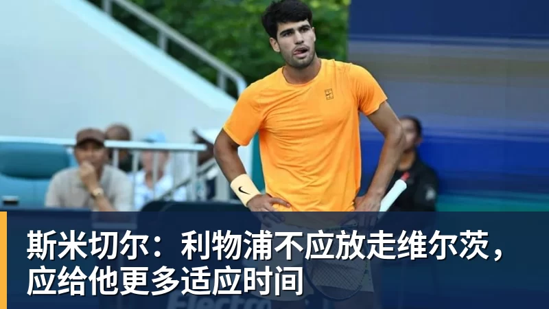 hg网投斯米切尔：利物浦不应放走维尔茨，应给他更多适应时间