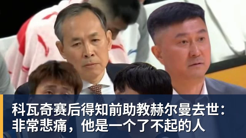 hg网投科瓦奇赛后得知前助教赫尔曼去世：非常悲痛，他是一个了不起的人